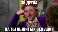 эй детка да ты вылитый ведущий