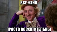 все жени просто восхитительны