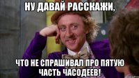 ну давай расскажи, что не спрашивал про пятую часть часодеев!