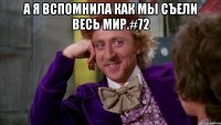 а я вспомнила как мы съели весь мир.#72 