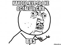 какого хуя ты не остаешься в 885