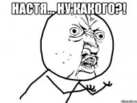 настя... ну какого?! 