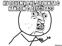 ну почему я не дружила с найлом с детства?? 