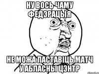 ну вось чаму федэрацыя не можа паставіць матч у абласны цэнтр