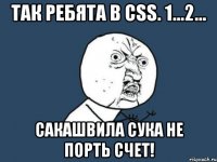 так ребята b css. 1...2... сакашвила сука не порть счет!