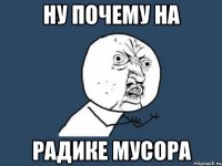 ну почему на радике мусора