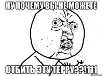 ну почему вы не можете отбить эту терру??!111