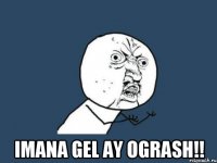  imana gel ay ogrash!!