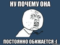 ну почему она постоянно обижается ;(