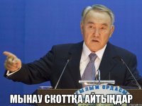  мынау скоттҚа айтыҢдар