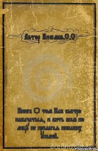 Автор Киселёв.С.С Книга О том Как быстро накачаться, и бить всем по лицу не прилагая никаких усилий.