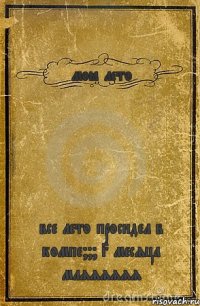 моё лето все лето просидел в компе??? 3 месяца мляяяяяя