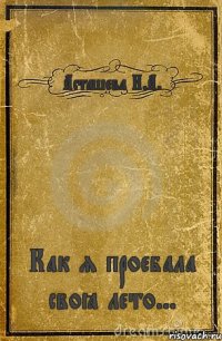 Асташева И.А. Как я проебала своё лето...