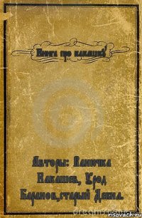 Книга про какашку Авторы: Ванючка Какашев, Урод Баранов,старый Дебил.