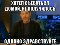 хотел съебаться домой, не получилось однако здравствуйте