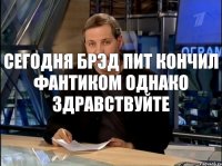 Сегодня Брэд Пит кончил фантиком Однако здравствуйте