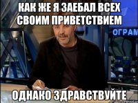 как же я заебал всех своим приветствием однако здравствуйте