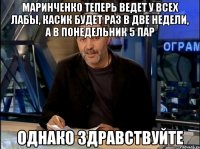 маринченко теперь ведет у всех лабы, касик будет раз в две недели, а в понедельник 5 пар однако здравствуйте