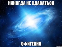 никогда не сдаваться офигенно