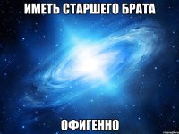 иметь старшего брата офигенно