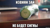 извини зай не будет сигны