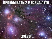 проебывать 2 месяца лета хуёво