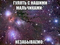 гулять с нашими мальчиками:* незабываемо:*