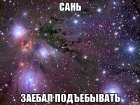 сань заебал подъебывать