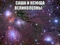 саша и ксюша великолепны:** 