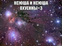 ксюша и ксюша охуенны<3 