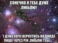 сонечко я тебе дуже люблю! і дуже хочу вернутись но вийде лише через рік ,люблю тебе:***