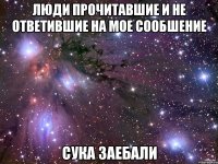 люди прочитавшие и не ответившие на мое сообшение сука заебали