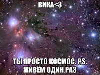 вика<3 ты просто космос. p.s. живём один раз