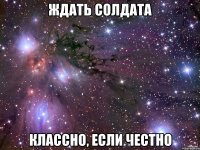 ждать солдата классно, если честно