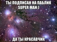 ты подписан на паблик super man:) да ты красавчик