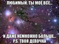 любимый, ты моё все... и даже немножко больше... p.s. твоя девочка