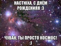 настюха, с днём рожденияя :3 чувак, ты просто космос! :)