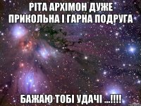 ріта архімон дуже прикольна і гарна подруга бажаю тобі удачі ...!!!