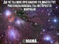 да чё ты мне про какую то массу тут рассказываешь, ты же просто жирный ©мама