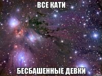 все кати бесбашенные девки