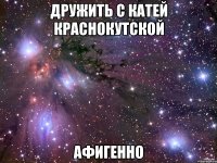 дружить с катей краснокутской афигенно