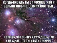 когда-нибудь ты спросишь, что я больше люблю, секиру, или тебя. я отвечу, что секиру и ту уйдёшь, так и не узнав, что ты и есть секира:3