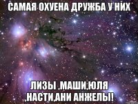 самая охуена дружба у них лизы ,маши,юля ,насти,ани анжелы!