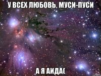 у всех любовь, муси-пуси а я аида(