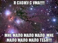 я схожу с ума!!! мне мало мало мало, мне мало мало мало тебя!!!