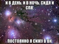 и в день, и в ночь, сидя и спя, постоянно я сижу в вк