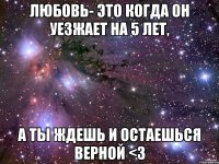 любовь- это когда он уезжает на 5 лет, а ты ждешь и остаешься верной <3