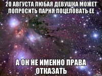 20 августа любая девушка может попросить парня поцеловать ее а он не именно права отказать