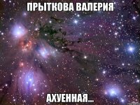 прыткова валерия ахуенная...