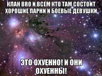 клан bro и всем кто там состоит хорошие парни и боевые девушки это охуенно! и они охуенны!